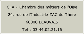 CFA - Chambre des métiers de l'Oise  24, rue de l'Industrie ZAC de There  60000 BEAUVAIS Tel : 03.44.02.21.16