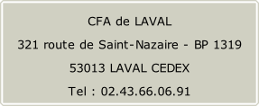 CFA de LAVAL 321 route de Saint-Nazaire - BP 1319 53013 LAVAL CEDEX Tel : 02.43.66.06.91